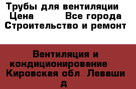 Трубы для вентиляции › Цена ­ 473 - Все города Строительство и ремонт » Вентиляция и кондиционирование   . Кировская обл.,Леваши д.